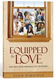Book - Equipped to Love: Building Idolatry-free Relationships by Norm Wakefield
